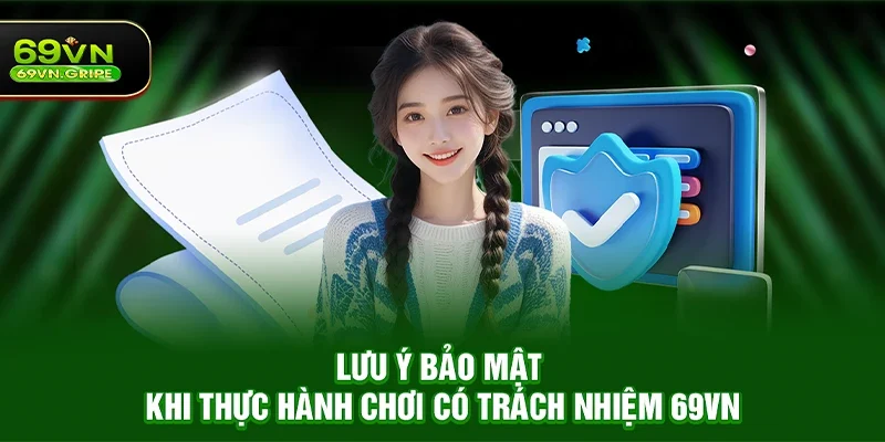 Lưu ý bảo mật khi thực hành Chơi có trách nhiệm 69VN