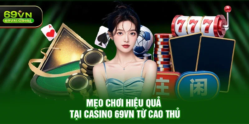 Mẹo chơi hiệu quả tại Casino 69VN từ cao thủ