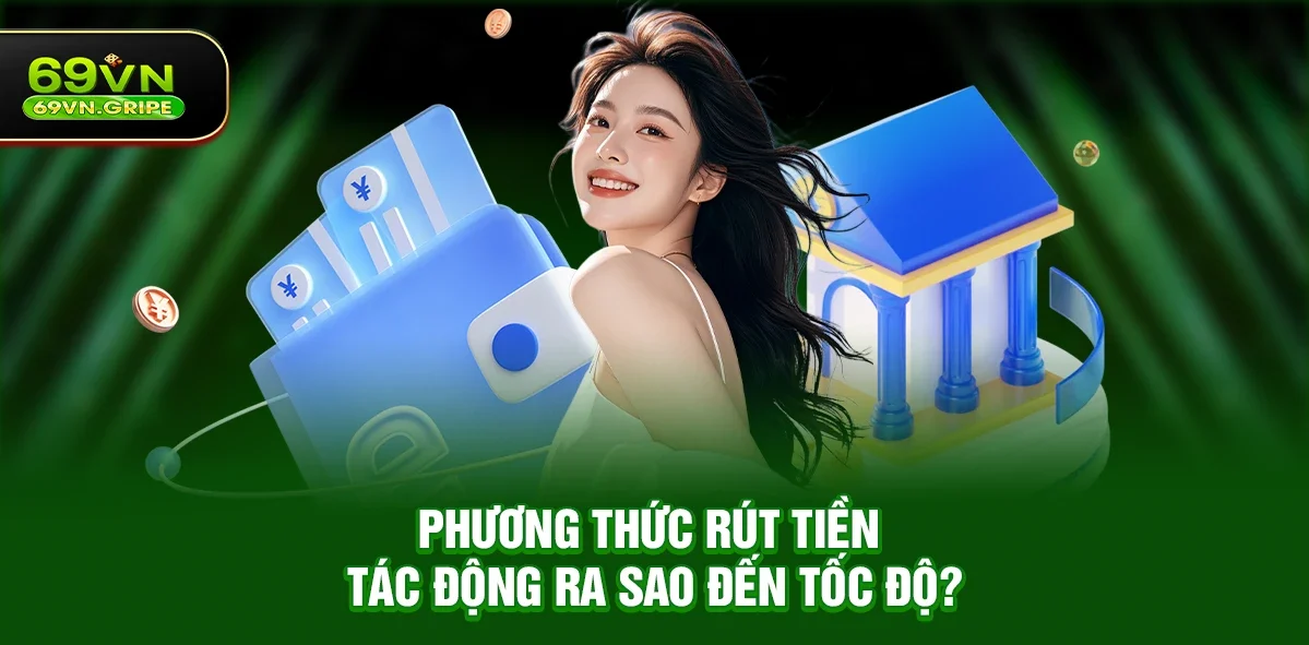 Phương thức rút tiền tác động ra sao đến tốc độ?